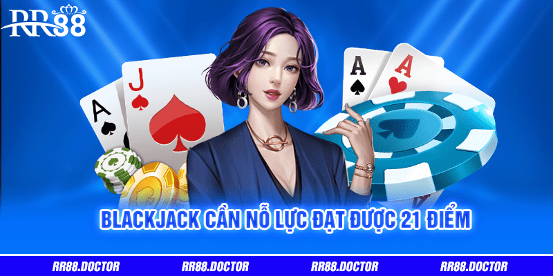 Blackjack cần nỗ lực đạt được 21 điểm