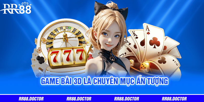 Game bài 3D là chuyên mục ấn tượng