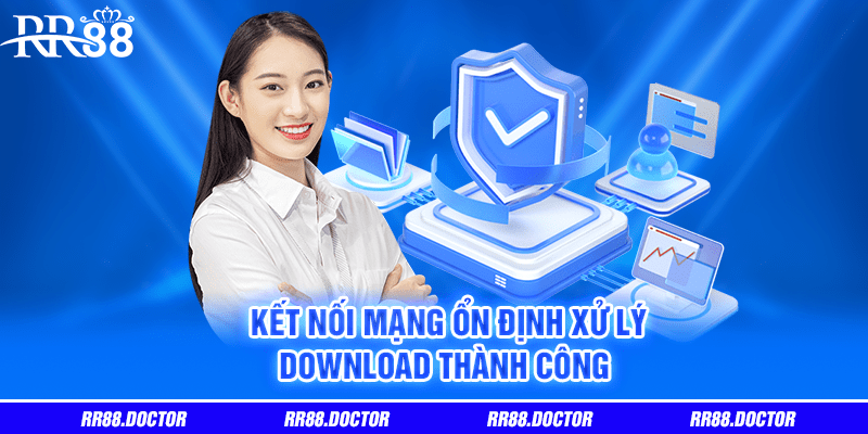 Kết nối mạng ổn định xử lý download thành công