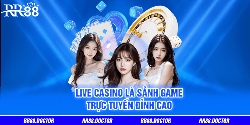Live Casino là sảnh game trực tuyến đỉnh cao