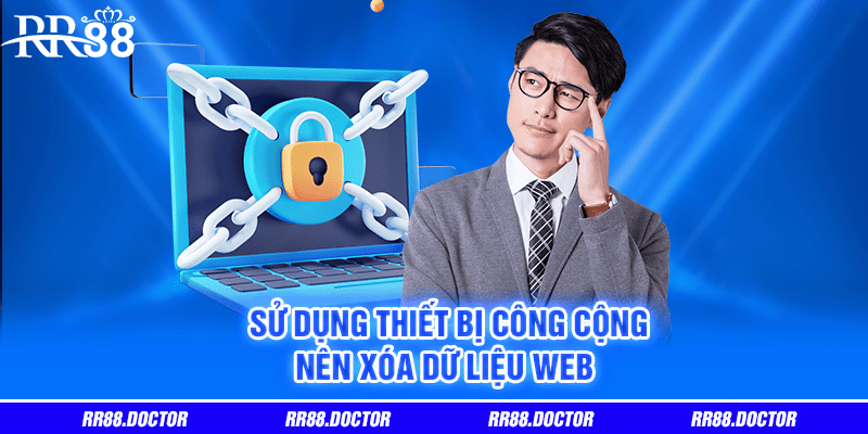 Sử dụng thiết bị công cộng nên xóa dữ liệu web