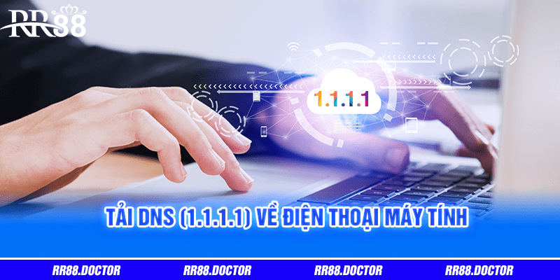 Tải tải DNS (1.1.1.1) về điện thoại máy tính