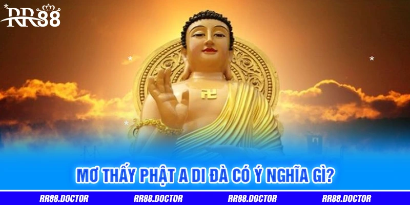 Mơ thấy Phật A Di Đà có ý nghĩa gì? Mơ thấy Phật A Di Đà có ý nghĩa gì?